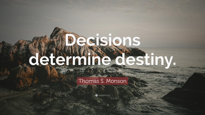 Thomas S. Monson Quote: “Decisions determine destiny.”