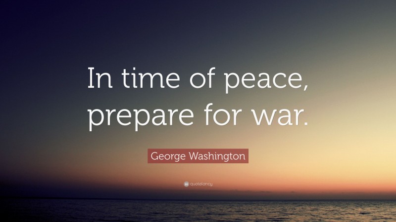 George Washington Quote: “In time of peace, prepare for war.”