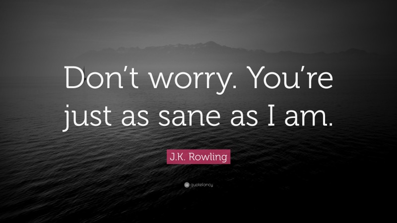 J.K. Rowling Quote: “Don’t worry. You’re just as sane as I am.”