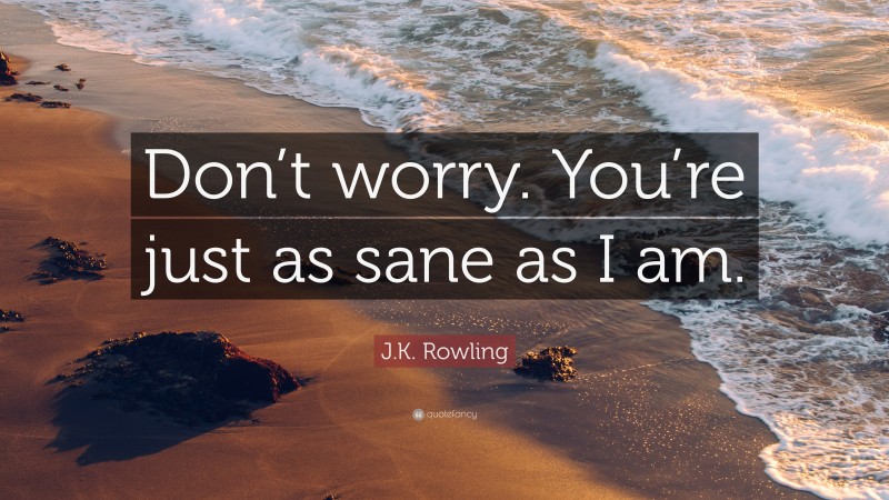 J.K. Rowling Quote: “Don’t worry. You’re just as sane as I am.”