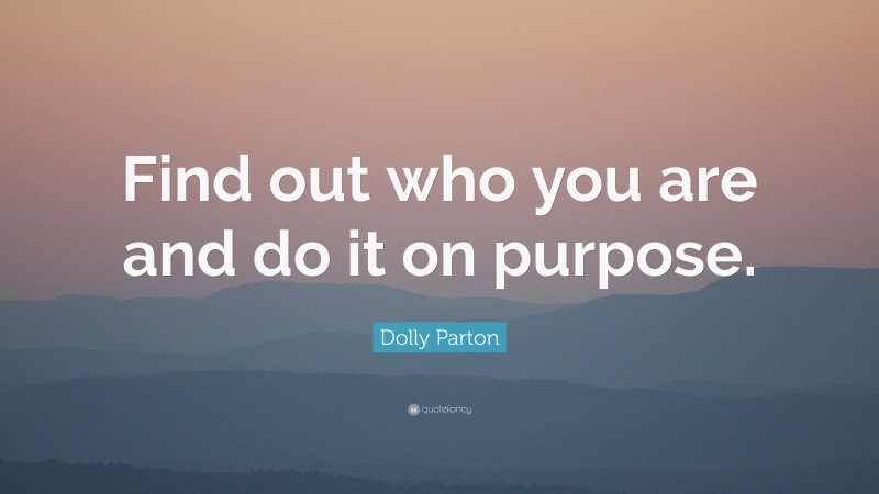 Dolly Parton Quote: “Find out who you are and do it on purpose.”