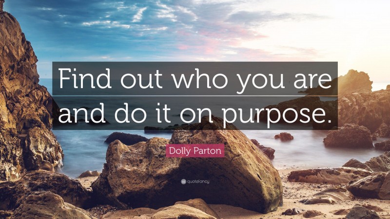 Dolly Parton Quote: “Find out who you are and do it on purpose.”