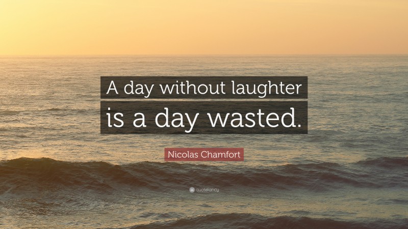 Nicolas Chamfort Quote: “A day without laughter is a day wasted.”