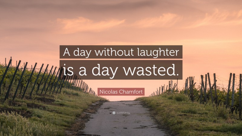 Nicolas Chamfort Quote: “A day without laughter is a day wasted.”