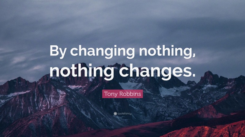 Tony Robbins Quote: “By changing nothing, nothing changes.”