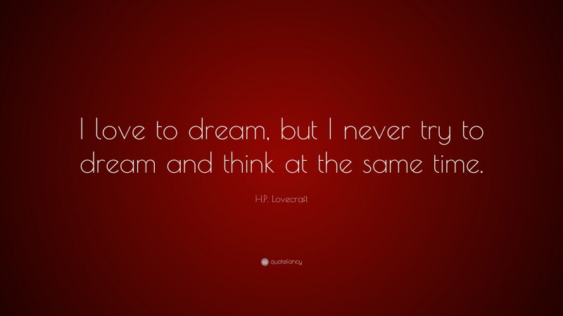 H.P. Lovecraft Quote: “I love to dream, but I never try to dream and think at the same time.”