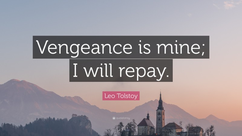 Leo Tolstoy Quote: “Vengeance is mine; I will repay.”