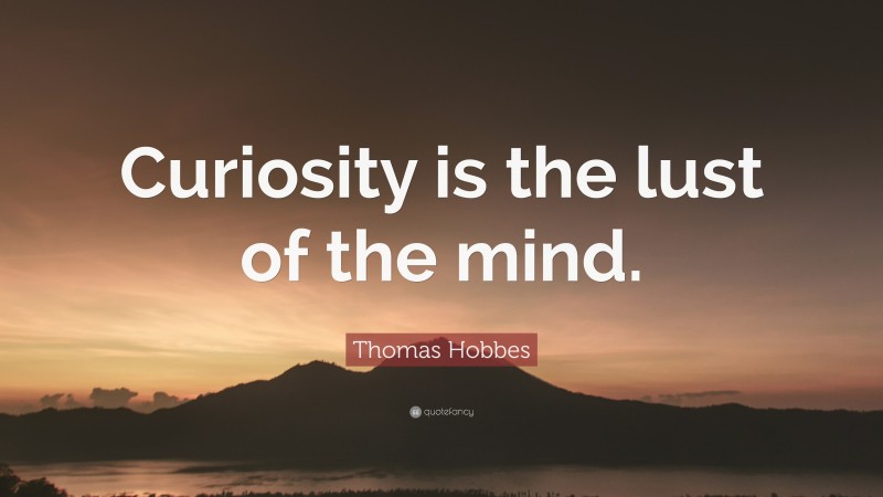 Thomas Hobbes Quote: “Curiosity is the lust of the mind.”