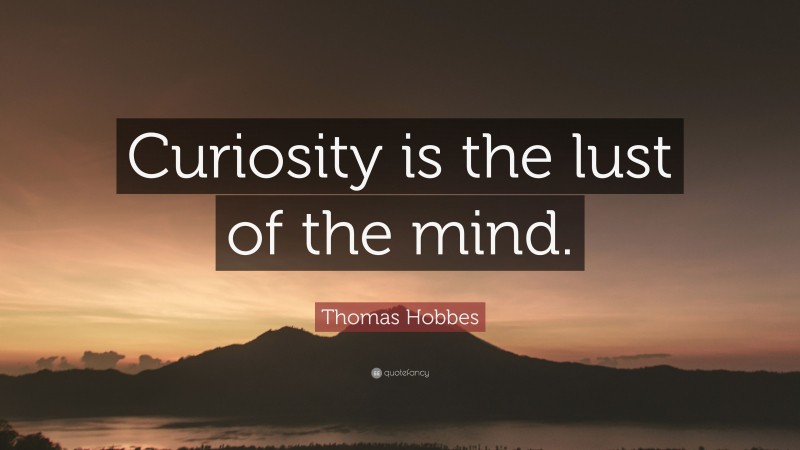 Thomas Hobbes Quote: “Curiosity is the lust of the mind.”