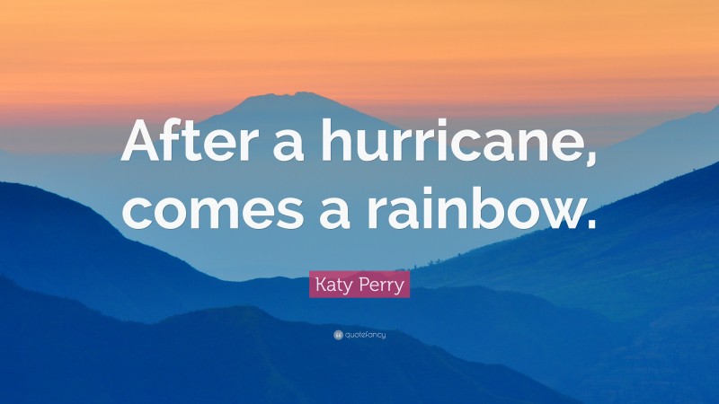 Katy Perry Quote: “After a hurricane, comes a rainbow.”