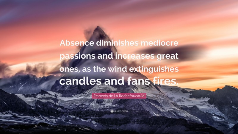François de La Rochefoucauld Quote: “Absence diminishes mediocre passions and increases great ones, as the wind extinguishes candles and fans fires.”