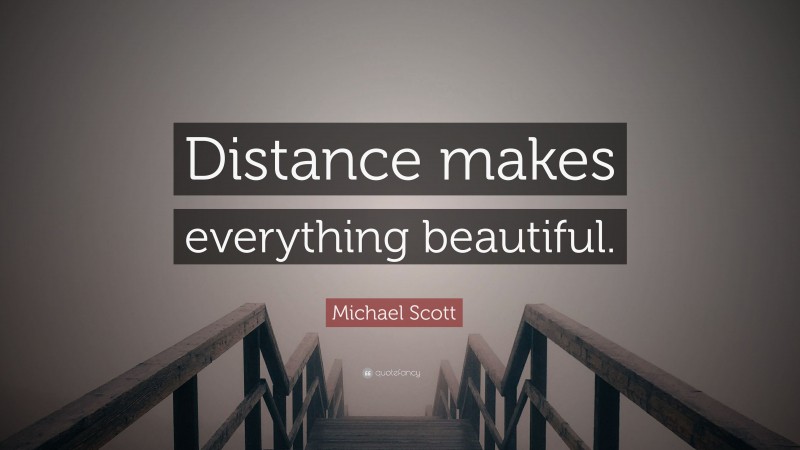 Michael Scott Quote: “Distance makes everything beautiful.”