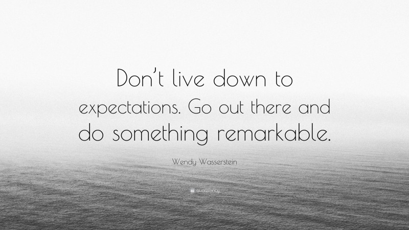 Wendy Wasserstein Quote: “Don’t live down to expectations. Go out there ...