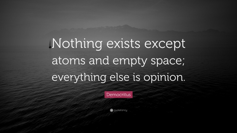 Democritus Quote: “Nothing exists except atoms and empty space; everything else is opinion.”