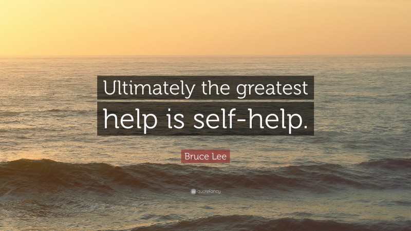 Bruce Lee Quote: “Ultimately the greatest help is self-help.”