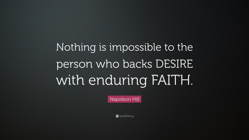 Napoleon Hill Quote: “Nothing is impossible to the person who backs DESIRE with enduring FAITH.”