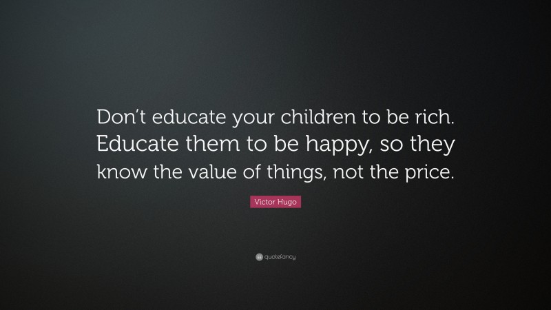 Victor Hugo Quote: “Don’t educate your children to be rich. Educate ...