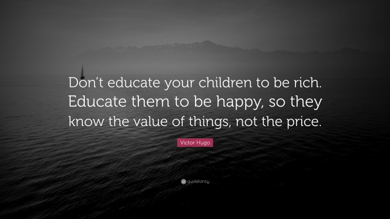 Victor Hugo Quote: “Don’t educate your children to be rich. Educate ...