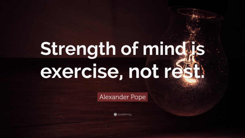 Alexander Pope Quote: “Strength of mind is exercise, not rest.”