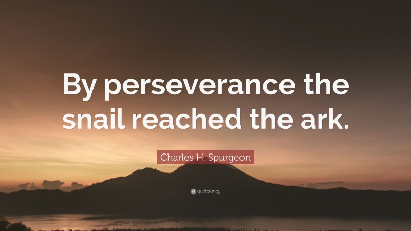 Charles H. Spurgeon Quote: “By perseverance the snail reached the ark.”