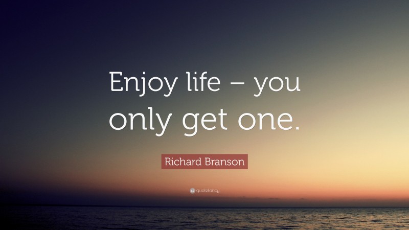 Richard Branson Quote: “Enjoy life – you only get one.”