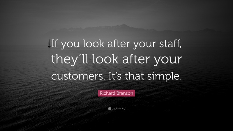 Richard Branson Quote: “If you look after your staff, they’ll look after your customers. It’s that simple.”