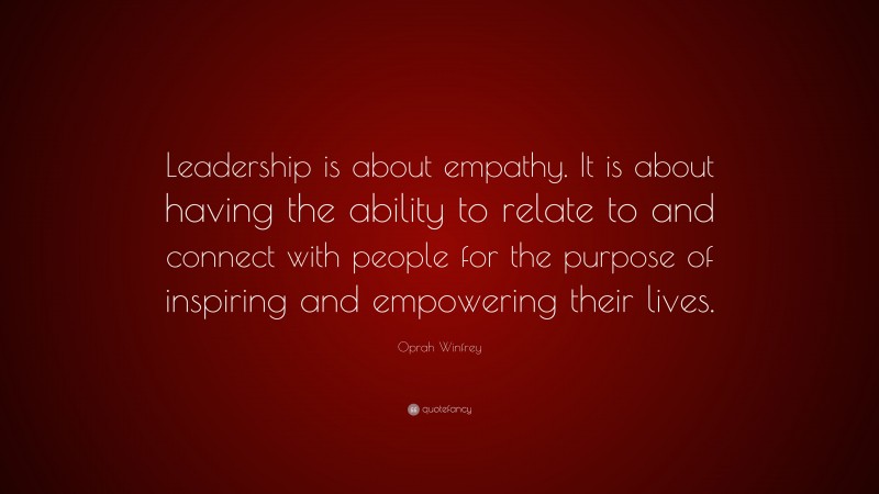 Oprah Winfrey Quote: “Leadership is about empathy. It is about having ...