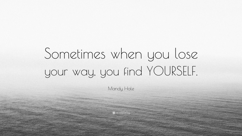 Mandy Hale Quote: “Sometimes when you lose your way, you find YOURSELF.”