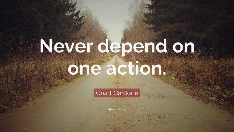 Grant Cardone Quote: “Never depend on one action.”