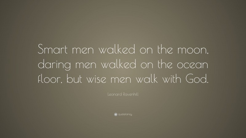 Leonard Ravenhill Quote: “Smart men walked on the moon, daring men walked on the ocean floor, but wise men walk with God.”