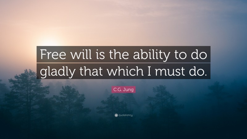 C.G. Jung Quote: “Free will is the ability to do gladly that which I must do.”