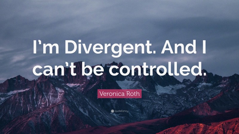 Veronica Roth Quote: “I’m Divergent. And I can’t be controlled.”