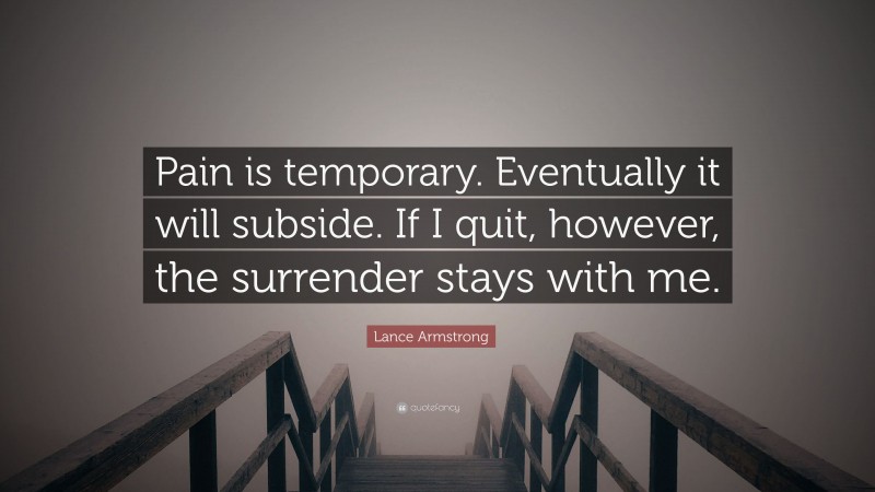Lance Armstrong Quote: “Pain is temporary. Eventually it will subside. If I quit, however, the surrender stays with me.”