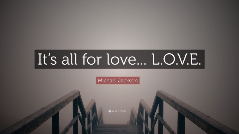 Michael Jackson Quote: “It’s all for love... L.O.V.E.”