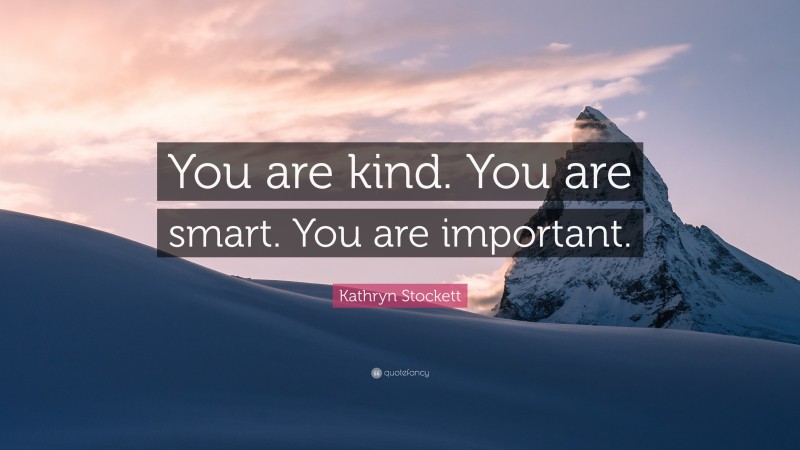 Kathryn Stockett Quote: “You are kind. You are smart. You are important.”