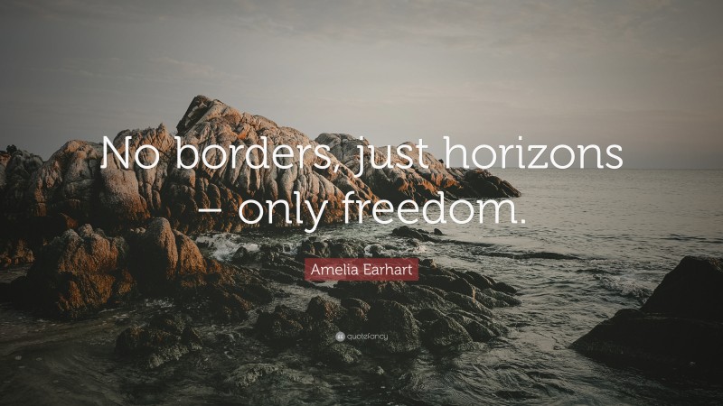 Amelia Earhart Quote: “No borders, just horizons – only freedom.”