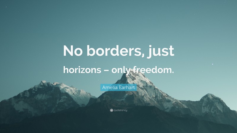 Amelia Earhart Quote: “No borders, just horizons – only freedom.”