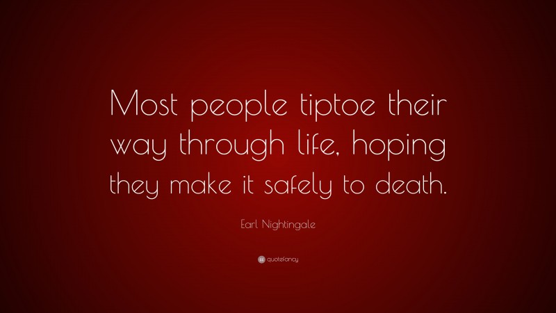 Earl Nightingale Quote: “Most people tiptoe their way through life, hoping they make it safely to death.”
