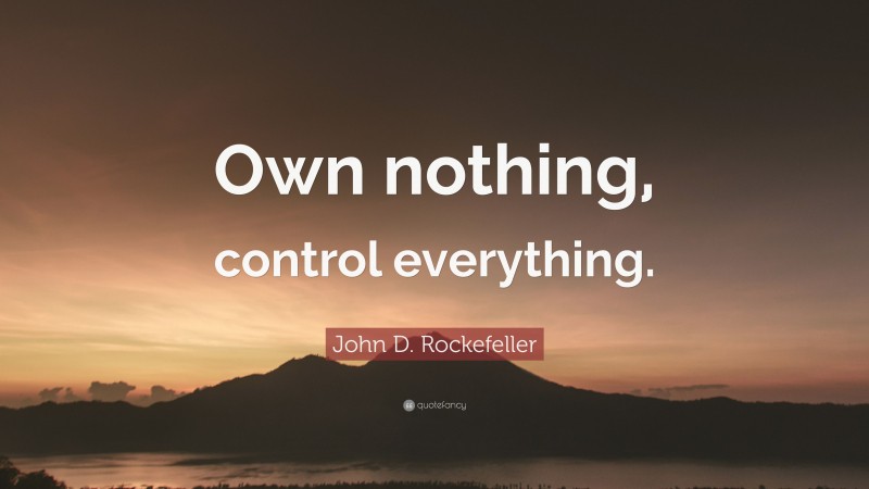 John D. Rockefeller Quote: “Own nothing, control everything.”