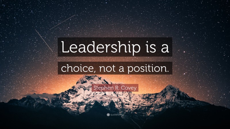 Stephen R. Covey Quote: “Leadership is a choice, not a position.”