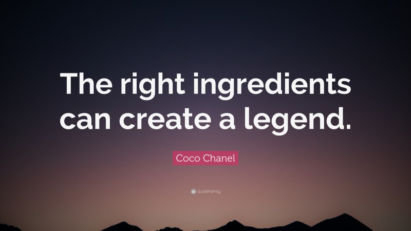 Coco Chanel Quote: “The right ingredients can create a legend.”