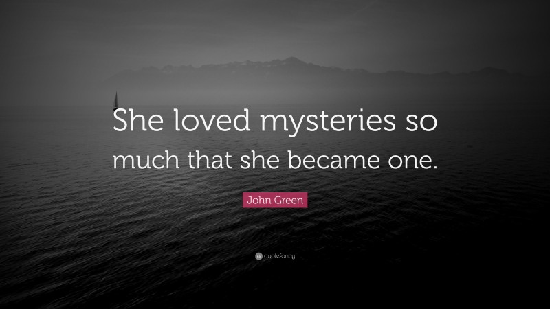 John Green Quote: “She loved mysteries so much that she became one.”