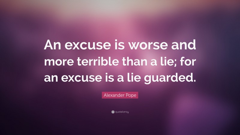 Alexander Pope Quote: “An excuse is worse and more terrible than a lie; for an excuse is a lie guarded.”