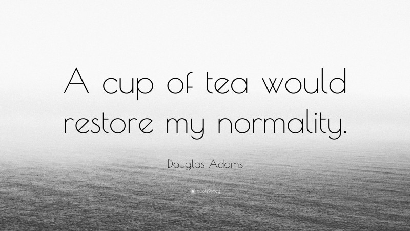 Douglas Adams Quote: “A cup of tea would restore my normality.”