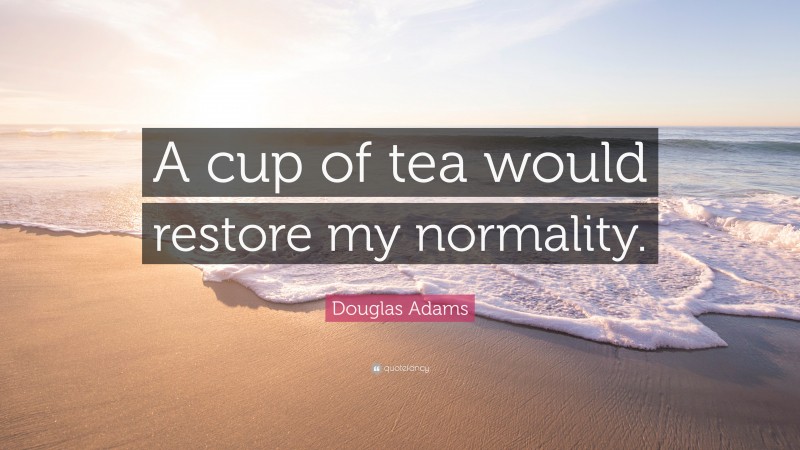 Douglas Adams Quote: “A cup of tea would restore my normality.”