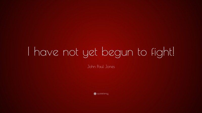 John Paul Jones Quote: “I have not yet begun to fight!”