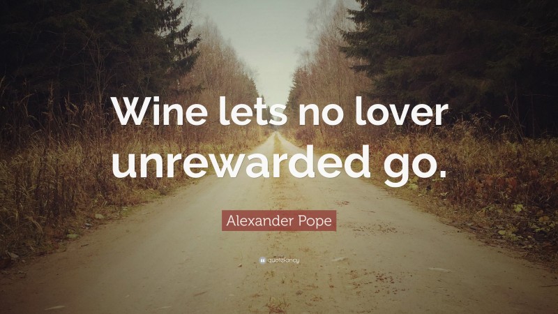 Alexander Pope Quote: “Wine lets no lover unrewarded go.”