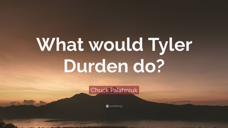 Chuck Palahniuk Quote: “What would Tyler Durden do?”