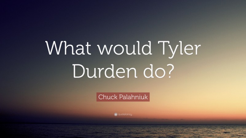 Chuck Palahniuk Quote: “What would Tyler Durden do?”