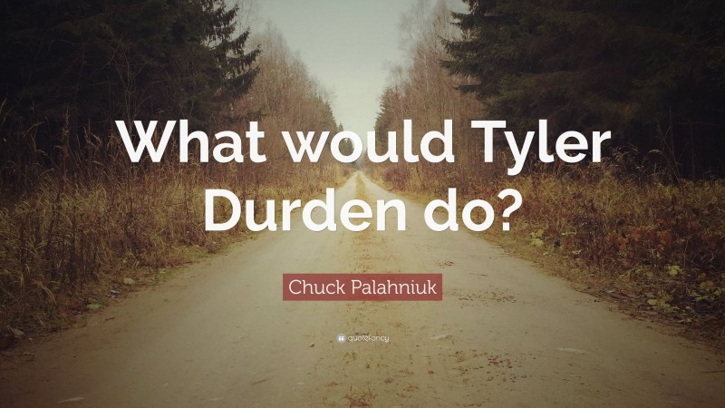 Chuck Palahniuk Quote: “What would Tyler Durden do?”